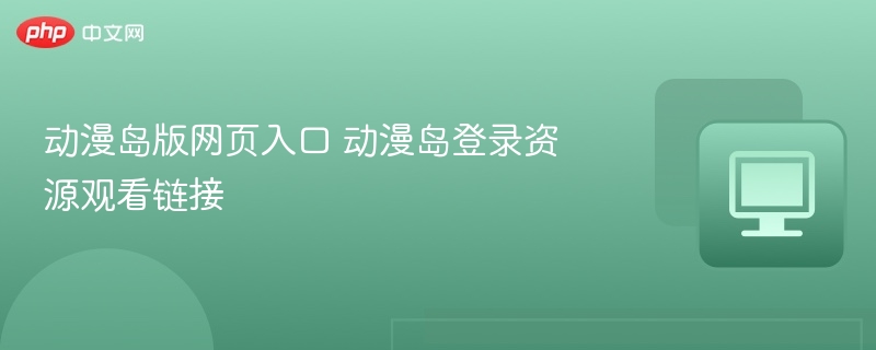 动漫岛版入口及观看教程