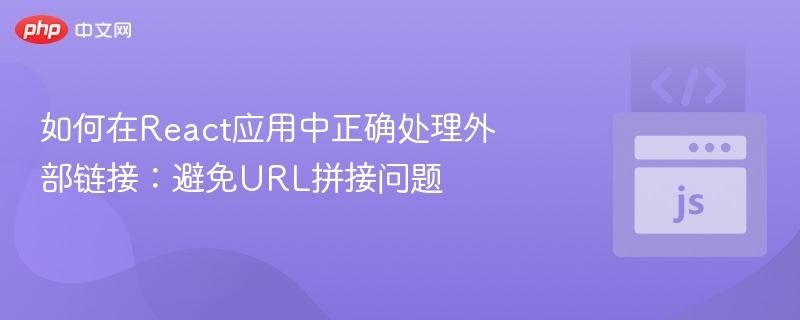 如何在React应用中正确处理外部链接:避免URL拼接问题