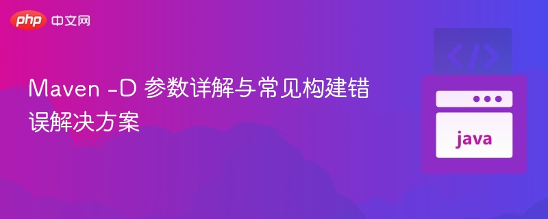 Maven -D 参数详解与常见构建错误解决方案
