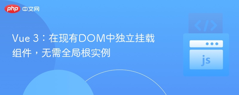 Vue 3:在现有DOM中独立挂载组件,无需全局根实例