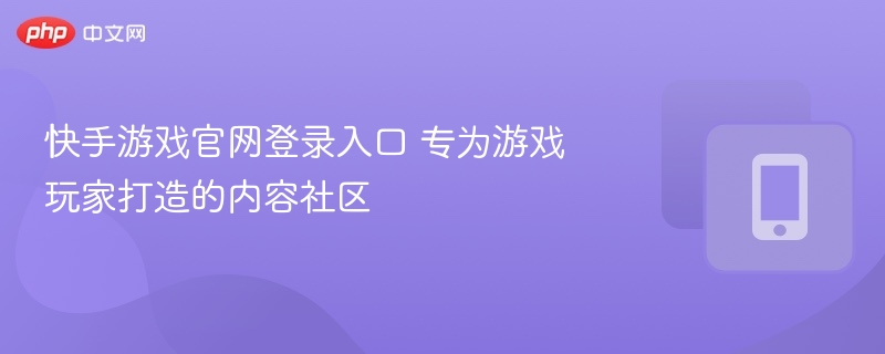 快手游戏官网登录入口与社区玩法解析