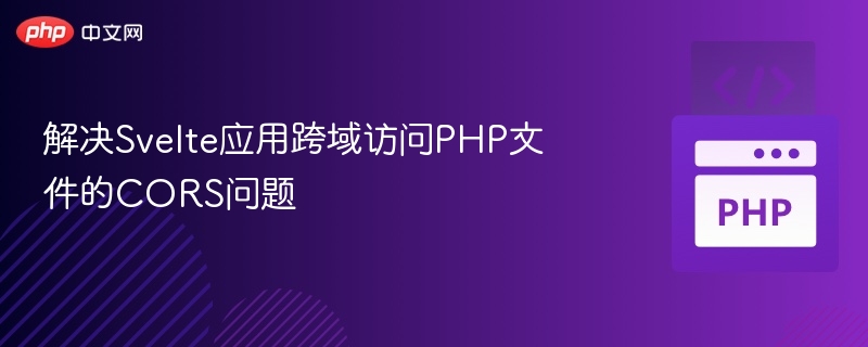 Svelte跨域访问PHP的CORS解决方法