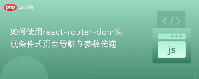 如何使用react-router-dom实现条件式页面导航与参数传递