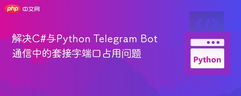 解决C#与Python Telegram Bot通信中的套接字端口占用问题
