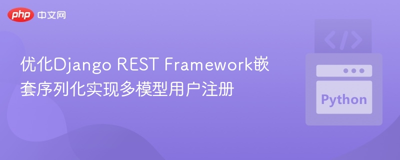 优化Django REST Framework嵌套序列化实现多模型用户注册