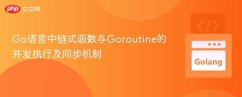 Go链式函数与Goroutine同步技巧解析