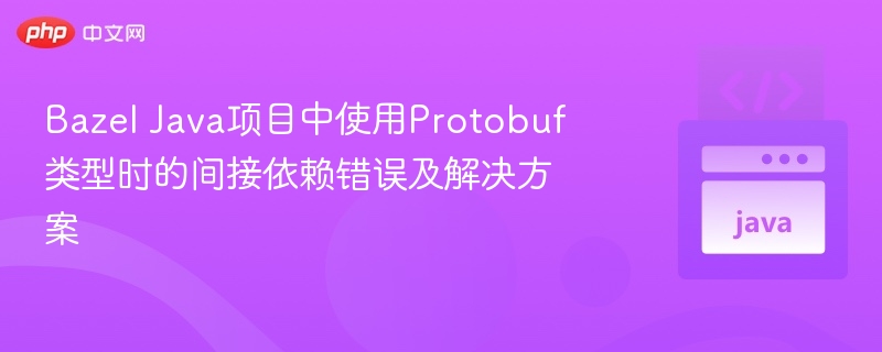 Bazel Java项目中使用Protobuf类型时的间接依赖错误及解决方案
