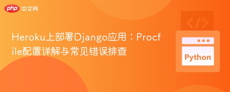 Heroku上部署Django应用:Procfile配置详解与常见错误排查