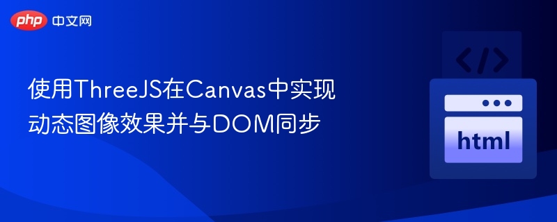 使用ThreeJS在Canvas中实现动态图像效果并与DOM同步