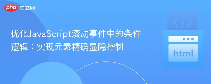 优化JavaScript滚动事件中的条件逻辑:实现元素精确显隐控制