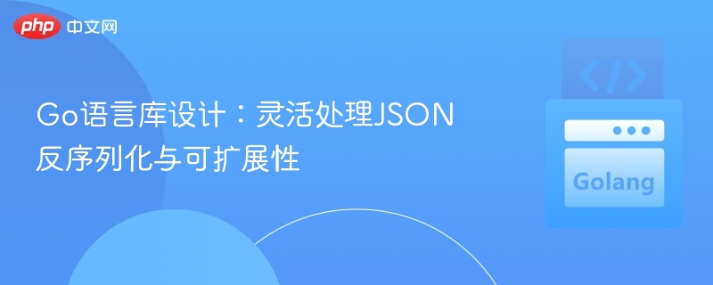 Go语言JSON反序列化技巧与扩展设计