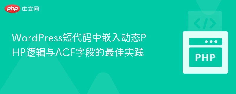 WordPress短代码中嵌入动态PHP逻辑与ACF字段的最佳实践