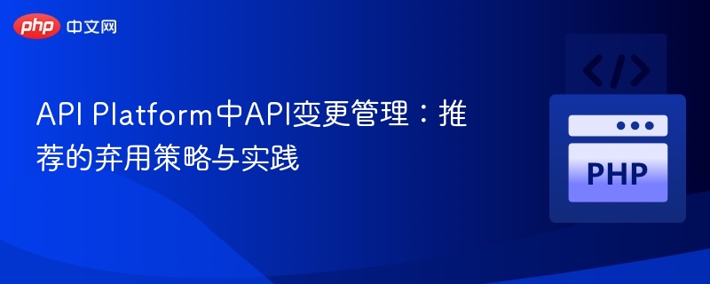 API变更管理：弃用策略与实用技巧