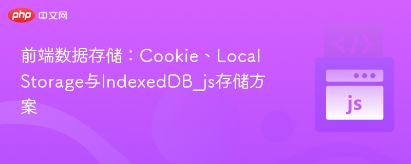 前端存储方案：Cookie、LocalStorage与IndexedDB详解