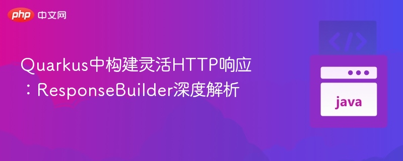 Quarkus中构建灵活HTTP响应：ResponseBuilder深度解析
