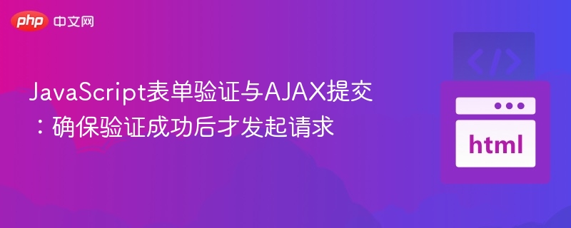 JavaScript表单验证与AJAX提交：确保验证成功后才发起请求
