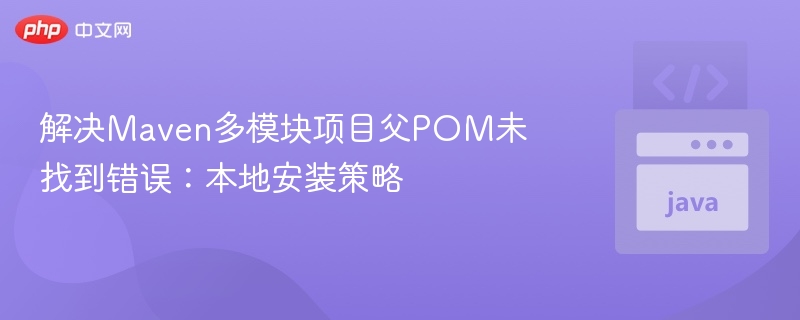 解决Maven多模块项目父POM未找到错误：本地安装策略
