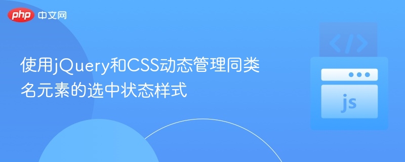 使用jQuery和CSS动态管理同类名元素的选中状态样式