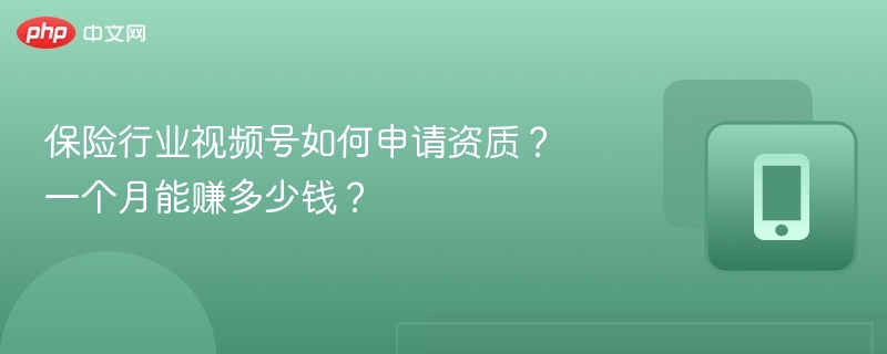 保险行业视频号如何申请资质?一个月能赚多少钱?