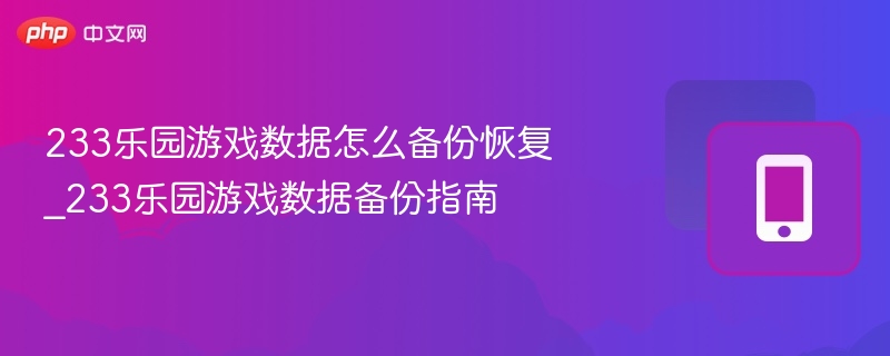 233乐园游戏数据怎么备份恢复_233乐园游戏数据备份指南