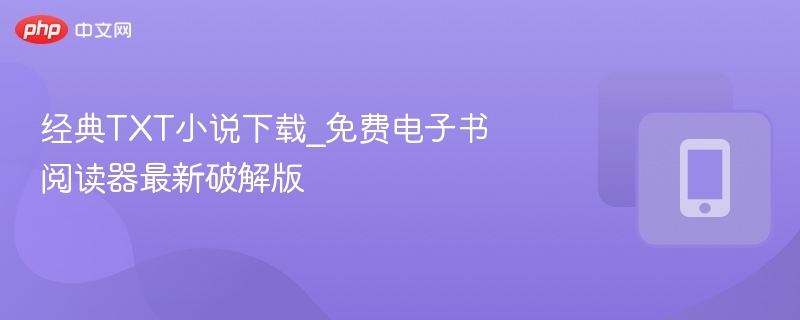 经典TXT小说下载，免费阅读器破解推荐
