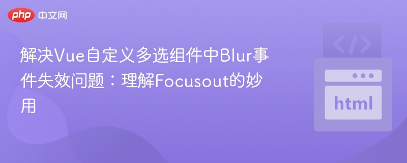 Vue多选组件blur失效？focusout实用技巧