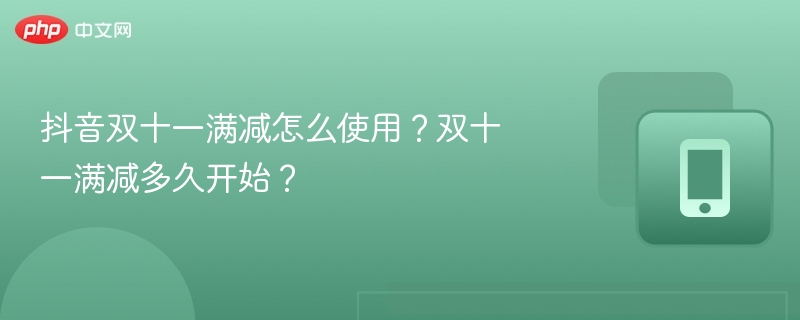 抖音双十一满减怎么使用?双十一满减多久开始?