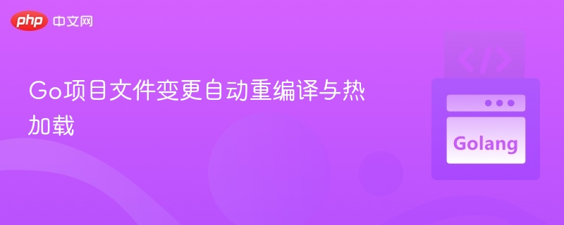 Go项目文件变更自动重编译与热加载
