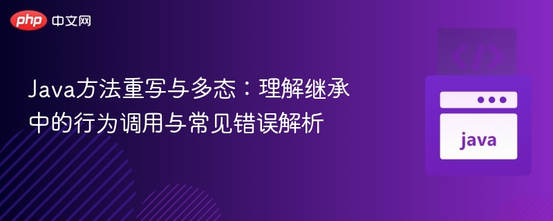 Java方法重写与多态:理解继承中的行为调用与常见错误解析