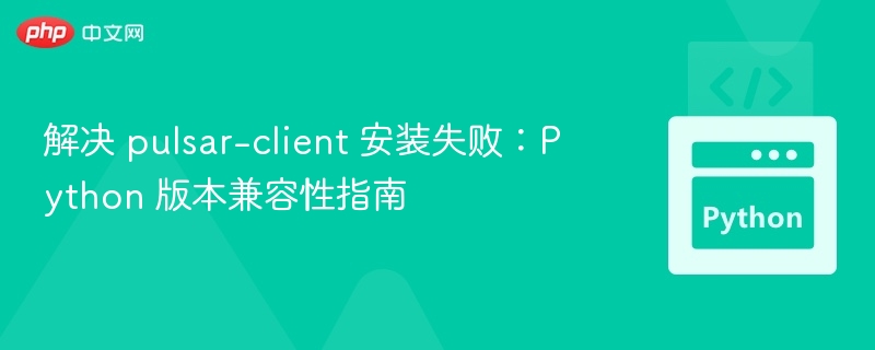解决 pulsar-client 安装失败:Python 版本兼容性指南