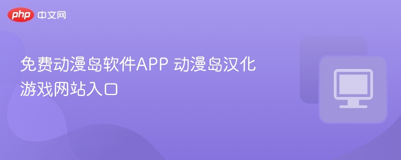 免费动漫岛APP入口及汉化游戏推荐