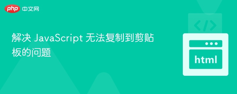 解决 JavaScript 无法复制到剪贴板的问题