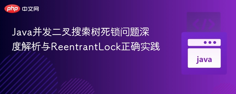 Java并发二叉搜索树死锁问题深度解析与ReentrantLock正确实践