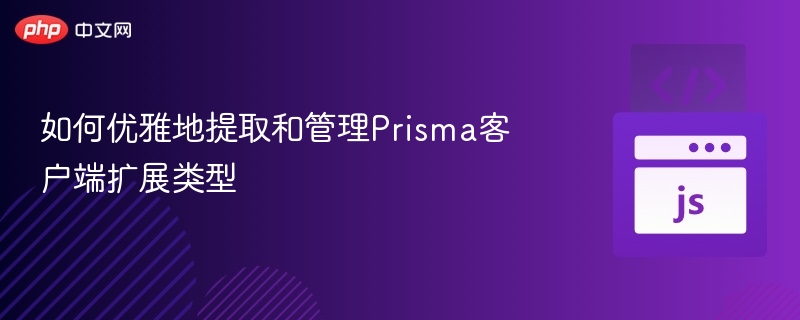 Prisma扩展管理与提取技巧全解析