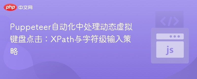 Puppeteer自动化中处理动态虚拟键盘点击:XPath与字符级输入策略