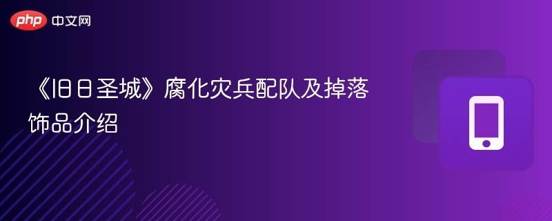 《旧日圣城》腐化灾兵配队与饰品掉落详解