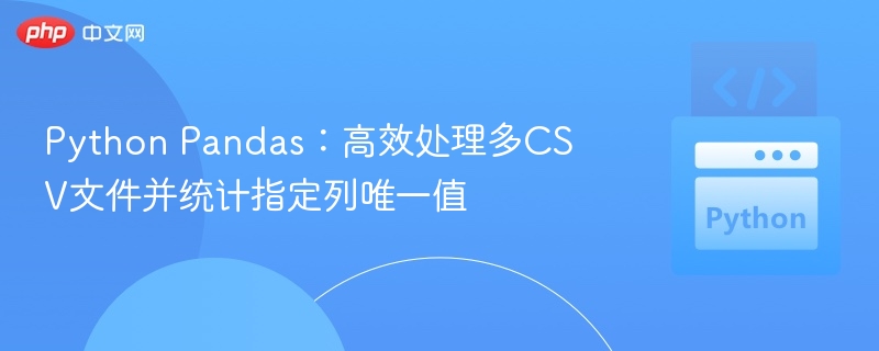 Python Pandas:高效处理多CSV文件并统计指定列唯一值