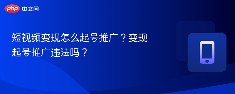 短视频起号推广合法吗？操作全攻略