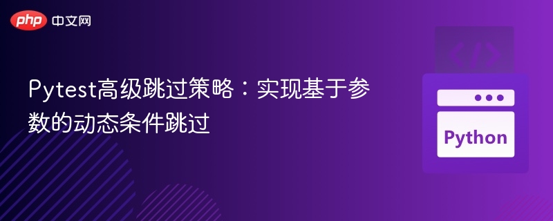Pytest参数跳过技巧：灵活控制用例执行方法