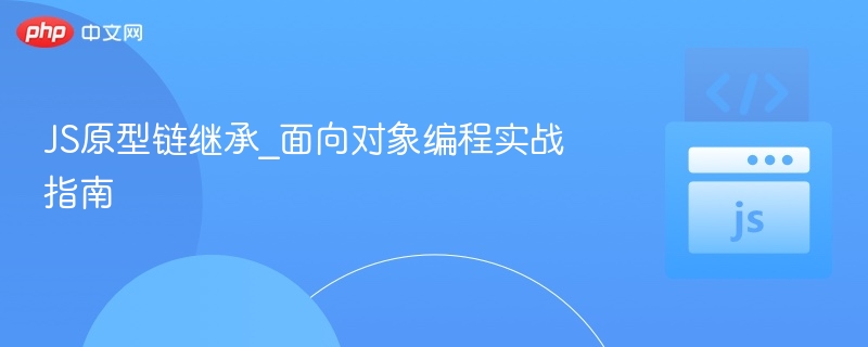 JS原型链继承教程：面向对象编程实战解析