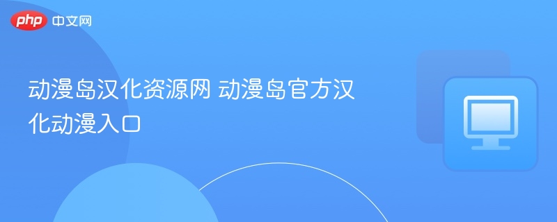 动漫岛汉化资源网 动漫岛官方汉化动漫入口