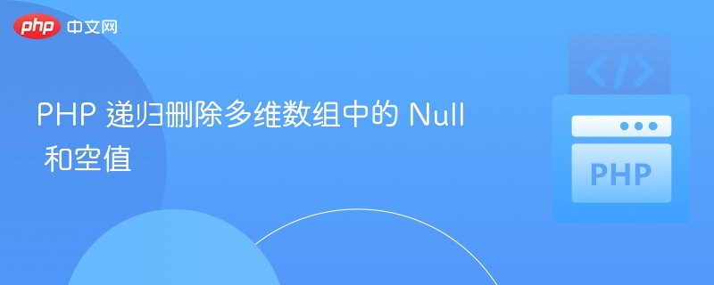 PHP多维数组清理：去除空值与Null值方法