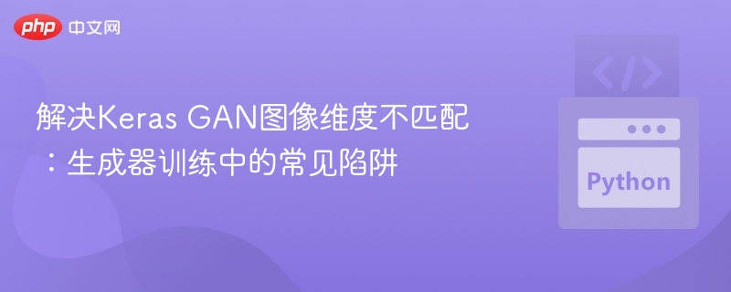 解决Keras GAN图像维度不匹配:生成器训练中的常见陷阱