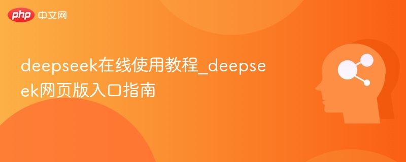 deepseek在线使用教程_deepseek网页版入口指南