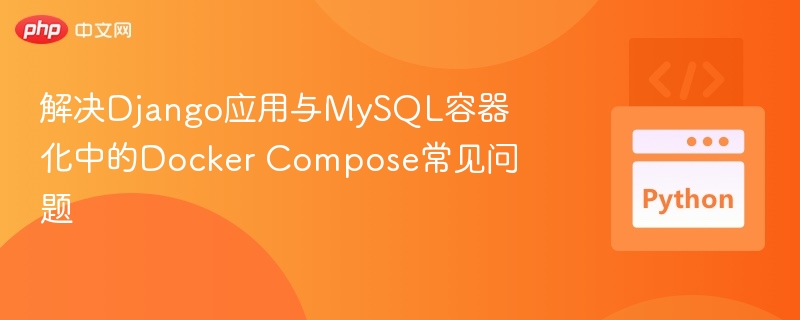 解决Django应用与MySQL容器化中的Docker Compose常见问题
