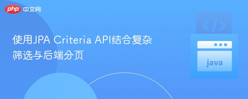 使用JPA Criteria API结合复杂筛选与后端分页