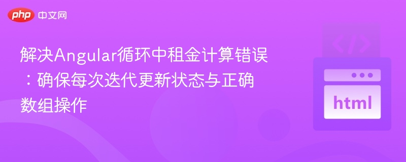 解决Angular循环中租金计算错误：确保每次迭代更新状态与正确数组操作