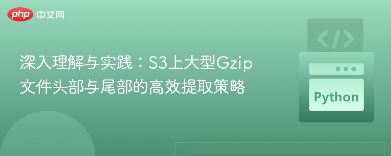 深入理解与实践:S3上大型Gzip文件头部与尾部的高效提取策略