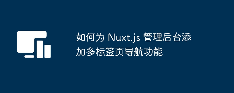 如何为 Nuxt.js 管理后台添加多标签页导航功能