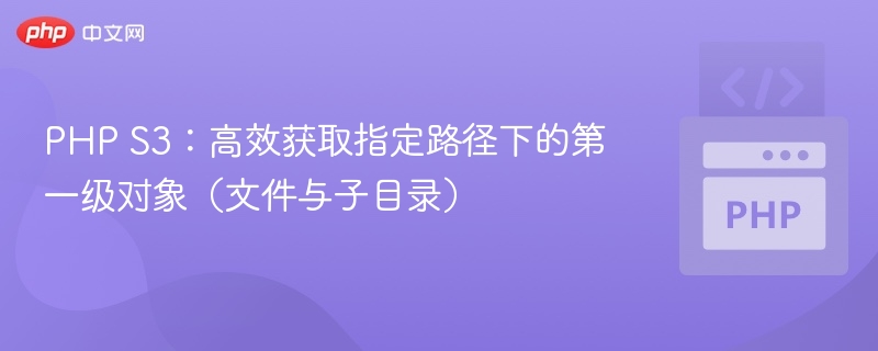 PHP S3:高效获取指定路径下的第一级对象(文件与子目录)